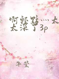 啊轻点灬太粗嗯太深了3p