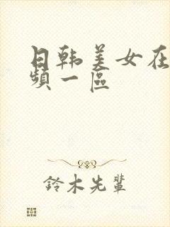 日韩美女在线视频一区