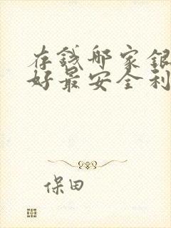 存钱哪家银行最好最安全利息高