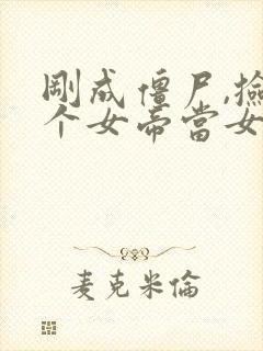 刚成僵尸,捡了个女帝当女儿在线阅读