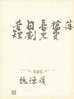 昔日长枪落马归短剧免费