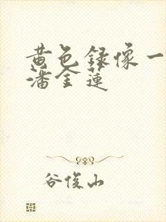 黄色录像一级片潘金莲