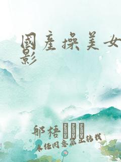 国产操美女逼电影