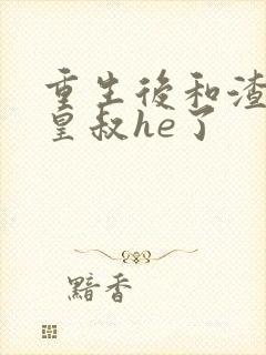 重生后和渣男他皇叔he了