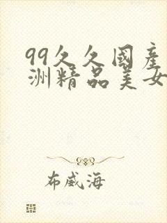 99久久国产亚洲精品美女