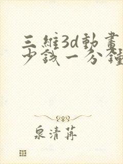 三维3d动画多少钱一分钟