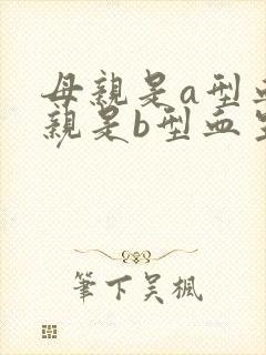 母亲是a型血父亲是b型血生的孩子是什么血型