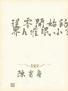 从零开始的异世界h催眠小说