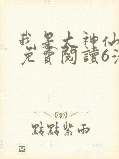 我是大神仙漫画免费阅读6漫画