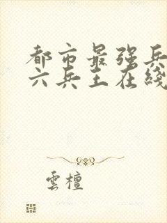 都市最强兵王陈六兵王在线阅读