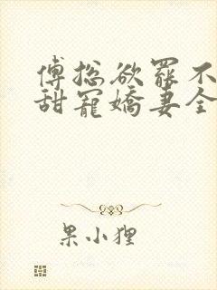 傅总欲罢不能的甜宠娇妻全文免费