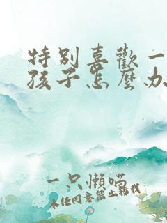 特别喜欢一个女孩子怎么办