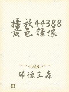 播放44388黄色录像