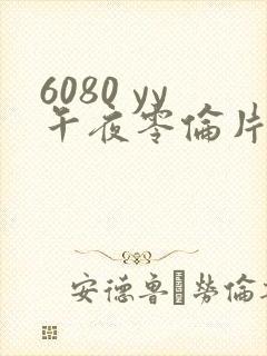 6080 yy午夜零伦片