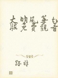 大明风华 tv版免费观看全集