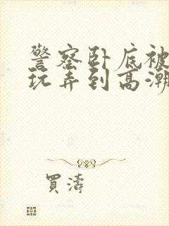 警察卧底被毒枭玩弄到高潮小说