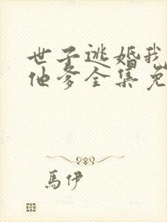 世子逃婚我改嫁他爹全集免费观看