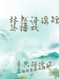 林然洛瑶短剧全集播放