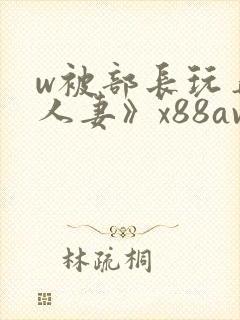 w被部长玩弄的人妻》x88av