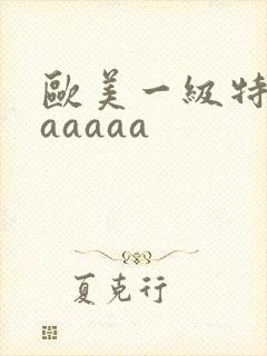 欧美一级特黄aaaaaa