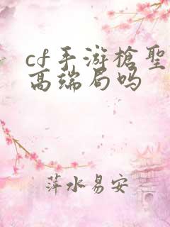 cf手游枪圣是高端局吗