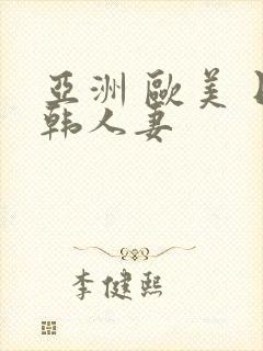 亚洲 欧美 日韩人妻