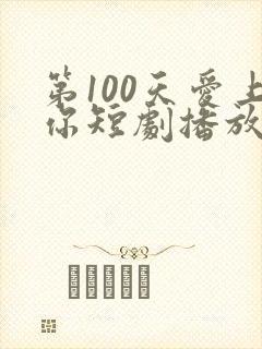 第100天爱上你短剧播放免费