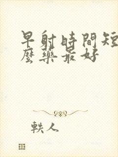 早射时间短吃什么药最好