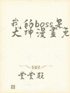 我的boss是大神漫画免费下拉式