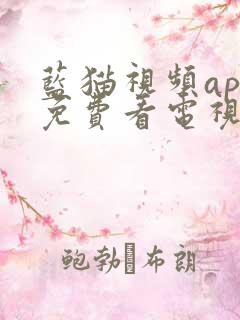 蓝猫视频app免费看电视剧