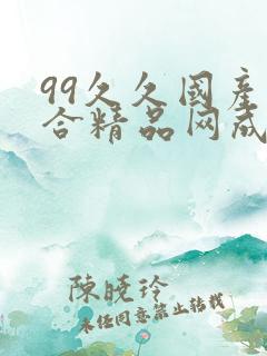 99久久国产综合精品网成人影院