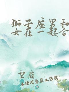 狮子座男和摩羯女在一起合适吗