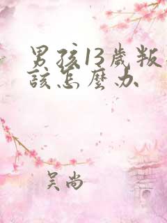 男孩13岁叛逆该怎么办