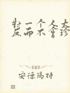 对一个人太好了反而不会珍惜的句子