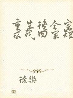 重生后全家人跪求我回家短剧全集