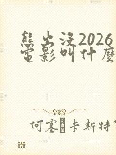 熊出没2026电影叫什么名字