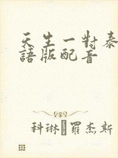 天生一对泰剧国语版配音