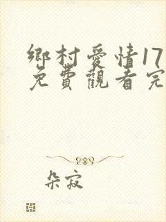 乡村爱情17部免费观看完整版高清