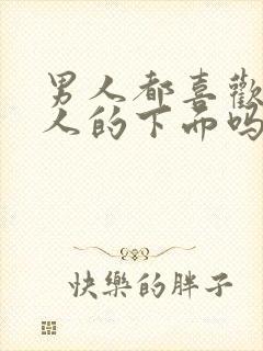 男人都喜欢亲女人的下面吗?