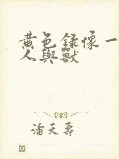 黄色录像一级片人与兽