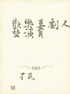 欢乐喜剧人有哪些演员