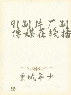 91制片厂制片传媒在线播放