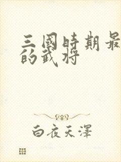 三国时期最厉害的武将