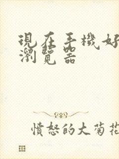 现在手机好用的浏览器