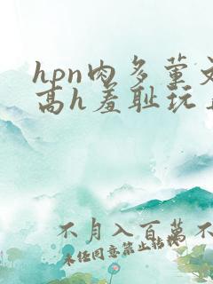 hpn肉多荤文高h羞耻玩弄校园