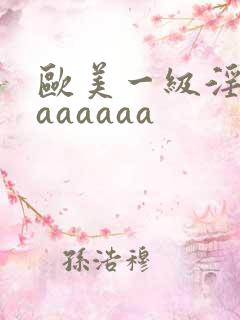 欧美一级淫片aaaaaaa