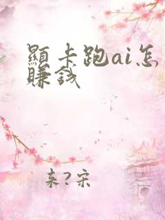 显卡跑ai怎么赚钱