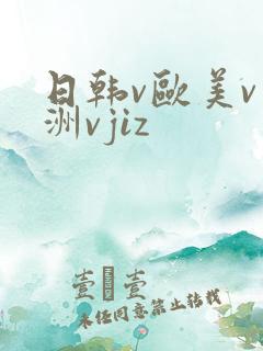 日韩v欧美v亚洲vjiz