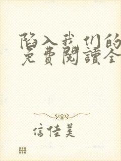 陷入我们的热恋免费阅读全文全文