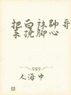 把白袜帅哥绑起来挠脚心